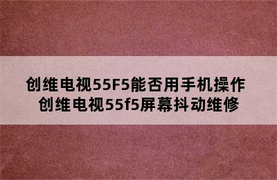 创维电视55F5能否用手机操作 创维电视55f5屏幕抖动维修